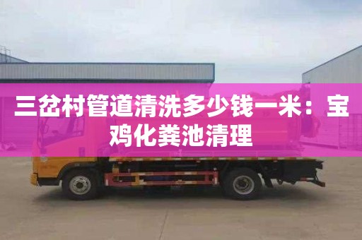 三岔村管道清洗多少钱一米：宝鸡化粪池清理