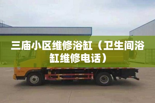 三庙小区维修浴缸（卫生间浴缸维修电话）