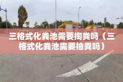 三格式化粪池需要掏粪吗（三格式化粪池需要抽粪吗）