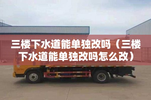 三楼下水道能单独改吗（三楼下水道能单独改吗怎么改）