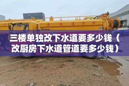 三楼单独改下水道要多少钱（改厨房下水道管道要多少钱）