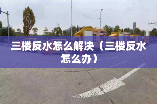 三楼反水怎么解决（三楼反水怎么办）