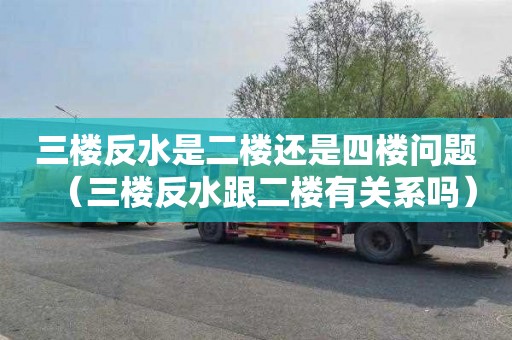 三楼反水是二楼还是四楼问题（三楼反水跟二楼有关系吗）