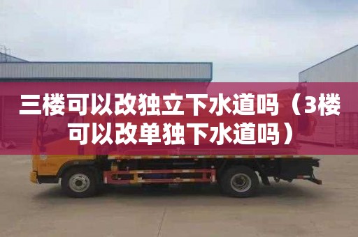 三楼可以改独立下水道吗（3楼可以改单独下水道吗）