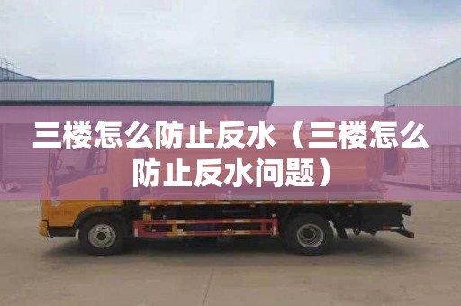 三楼怎么防止反水（三楼怎么防止反水问题）