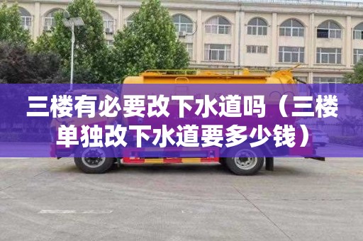 三楼有必要改下水道吗（三楼单独改下水道要多少钱）