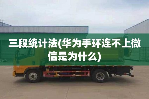 三段统计法(华为手环连不上微信是为什么)