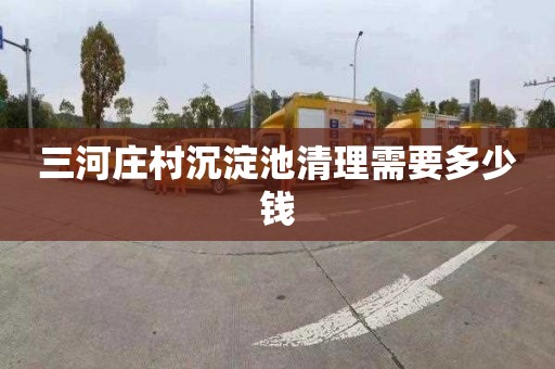 三河庄村沉淀池清理需要多少钱
