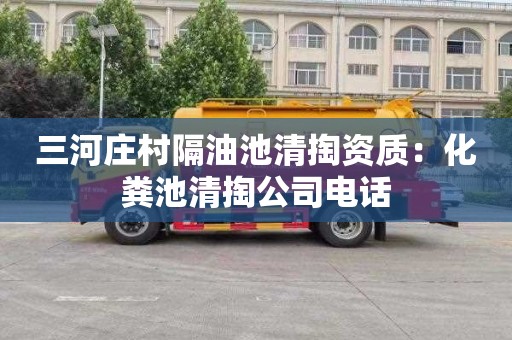 三河庄村隔油池清掏资质：化粪池清掏公司电话