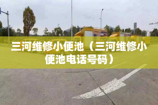 三河维修小便池（三河维修小便池电话号码）