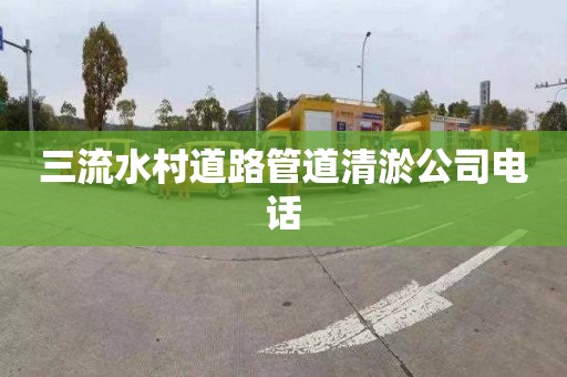 三流水村道路管道清淤公司电话