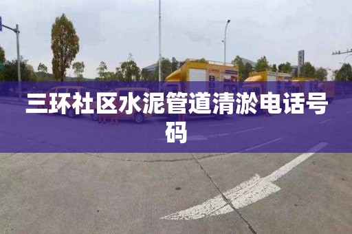 三环社区水泥管道清淤电话号码