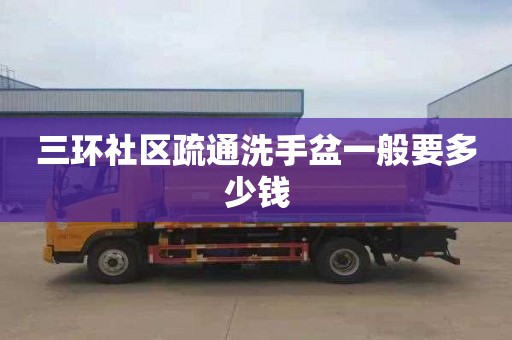 三环社区疏通洗手盆一般要多少钱