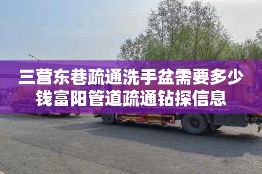 三营东巷疏通洗手盆需要多少钱富阳管道疏通钻探信息