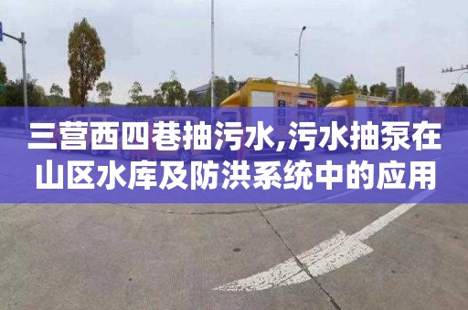 三营西四巷抽污水,污水抽泵在山区水库及防洪系统中的应用