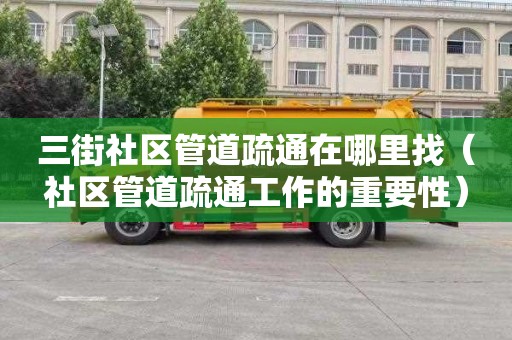 三街社区管道疏通在哪里找（社区管道疏通工作的重要性）