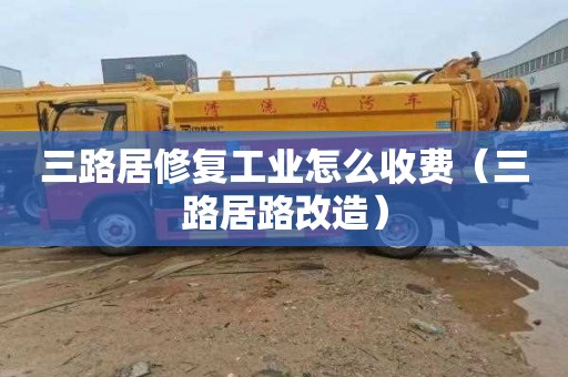 三路居修复工业怎么收费（三路居路改造）