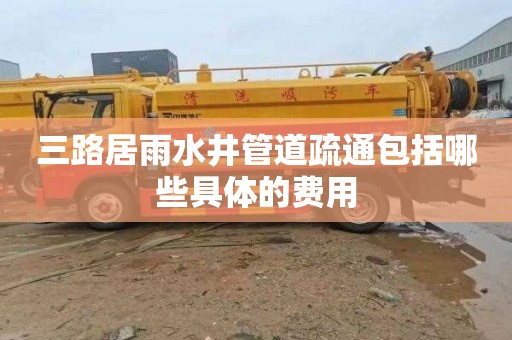 三路居雨水井管道疏通包括哪些具体的费用
