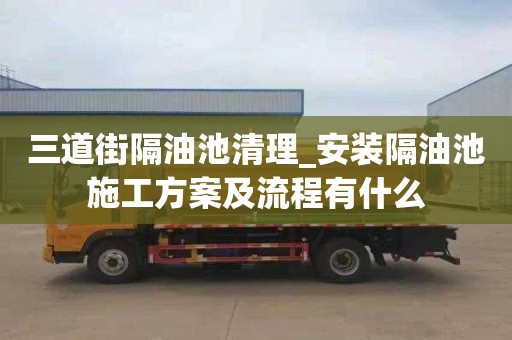 三道街隔油池清理_安装隔油池施工方案及流程有什么