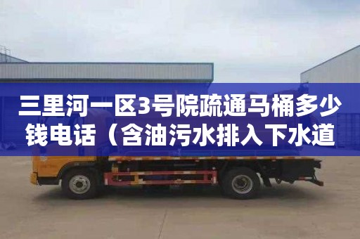 三里河一区3号院疏通马桶多少钱电话（含油污水排入下水道）
