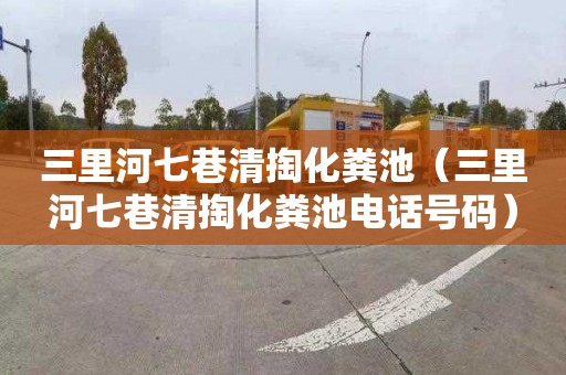 三里河七巷清掏化粪池（三里河七巷清掏化粪池电话号码）