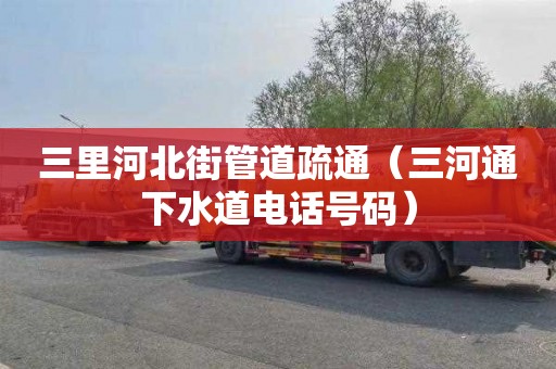 三里河北街管道疏通（三河通下水道电话号码）