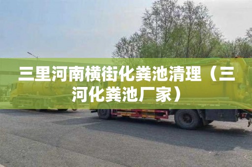 三里河南横街化粪池清理（三河化粪池厂家）