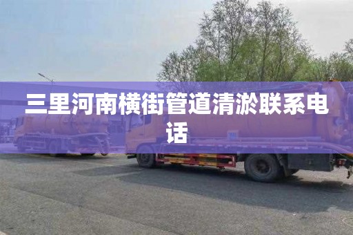 三里河南横街管道清淤联系电话