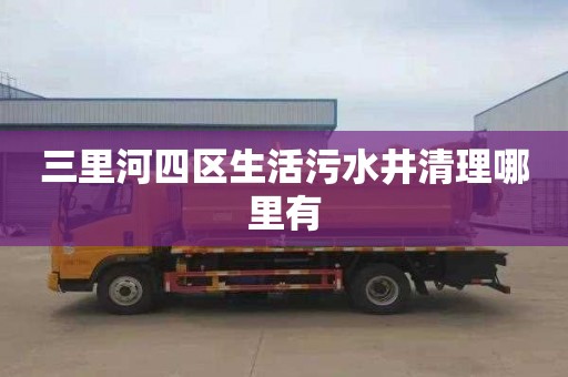 三里河四区生活污水井清理哪里有
