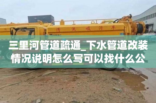 三里河管道疏通_下水管道改装情况说明怎么写可以找什么公司