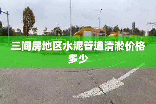 三间房地区水泥管道清淤价格多少