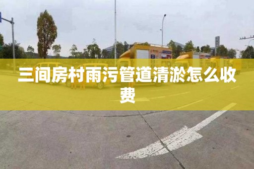 三间房村雨污管道清淤怎么收费