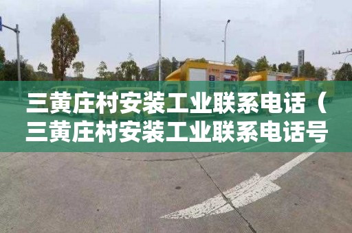 三黄庄村安装工业联系电话（三黄庄村安装工业联系电话号码）