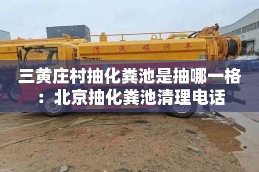 三黄庄村抽化粪池是抽哪一格：北京抽化粪池清理电话