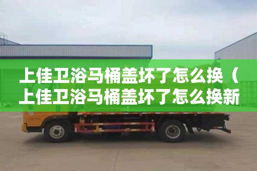 上佳卫浴马桶盖坏了怎么换（上佳卫浴马桶盖坏了怎么换新的）