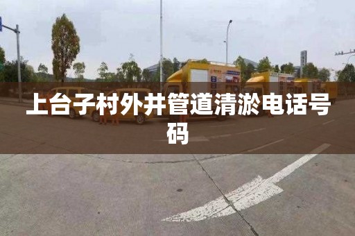 上台子村外井管道清淤电话号码