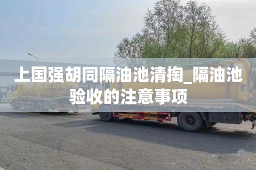 上国强胡同隔油池清掏_隔油池验收的注意事项