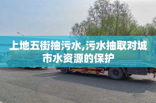 上地五街抽污水,污水抽取对城市水资源的保护