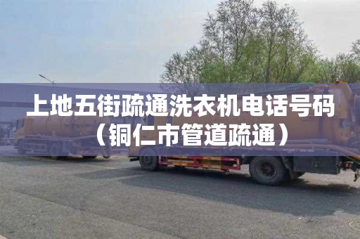 上地五街疏通洗衣机电话号码（铜仁市管道疏通）