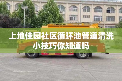 上地佳园社区循环池管道清洗小技巧你知道吗