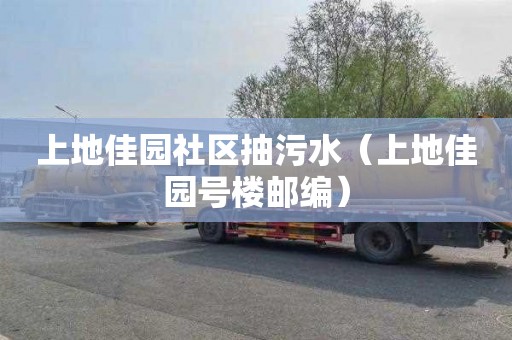 上地佳园社区抽污水（上地佳园号楼邮编）