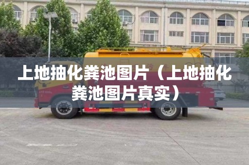 上地抽化粪池图片（上地抽化粪池图片真实）