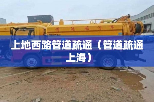 上地西路管道疏通（管道疏通 上海）