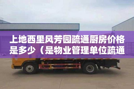 上地西里风芳园疏通厨房价格是多少（是物业管理单位疏通下水道的费用）