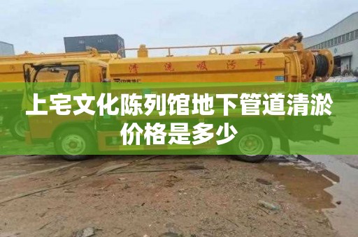 上宅文化陈列馆地下管道清淤价格是多少