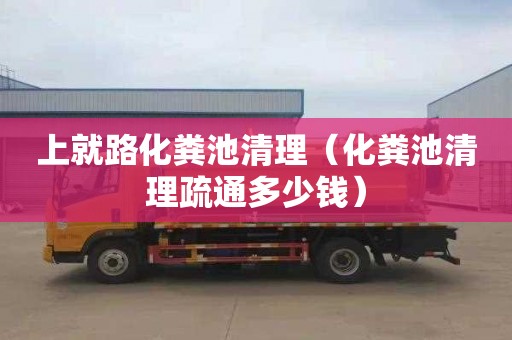 上就路化粪池清理（化粪池清理疏通多少钱）