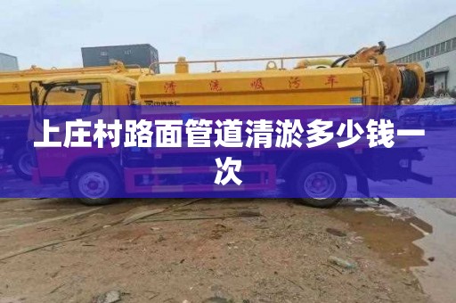 上庄村路面管道清淤多少钱一次