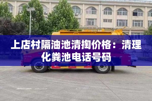 上店村隔油池清掏价格：清理化粪池电话号码