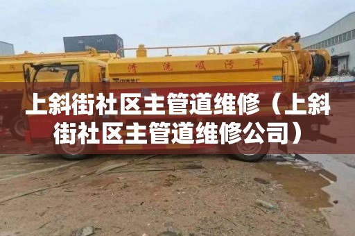 上斜街社区主管道维修（上斜街社区主管道维修公司）
