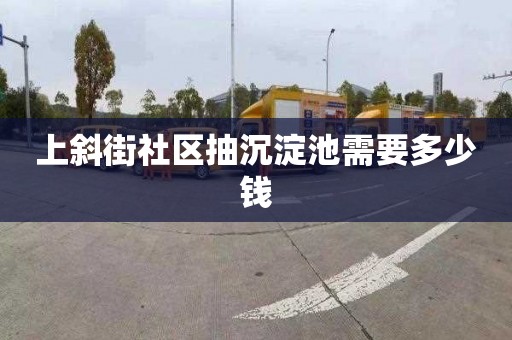 上斜街社区抽沉淀池需要多少钱
